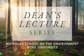 Dean&amp;amp;#39;s Lecture Series - Nicholas School of the Environment